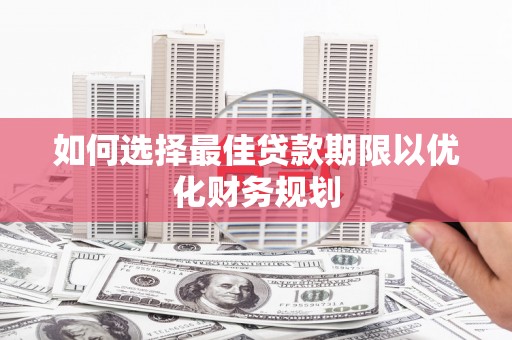 山海关如何选择最佳贷款期限以优化财务规划