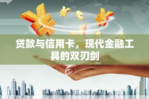 山海关贷款与信用卡，现代金融工具的双刃剑