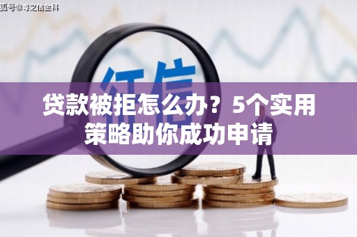 山海关贷款被拒怎么办？5个实用策略助你成功申请
