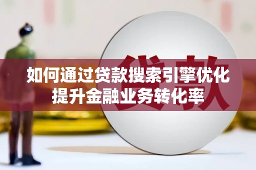 山海关如何通过贷款搜索引擎优化提升金融业务转化率