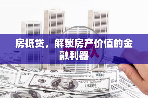 山海关房抵贷，解锁房产价值的金融利器
