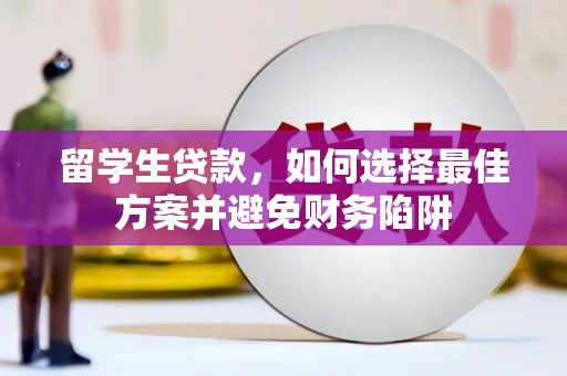 山海关留学生贷款，如何选择最佳方案并避免财务陷阱