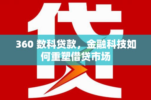 山海关360 数科贷款，金融科技如何重塑借贷市场