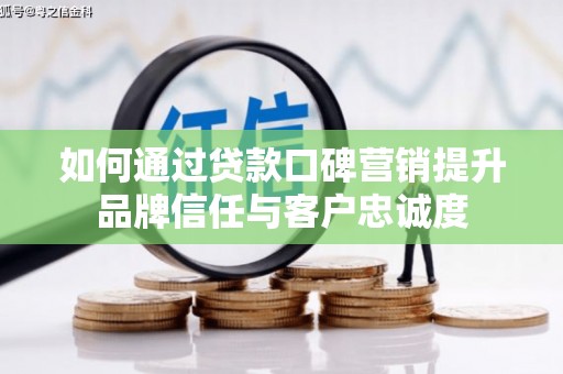 山海关如何通过贷款口碑营销提升品牌信任与客户忠诚度