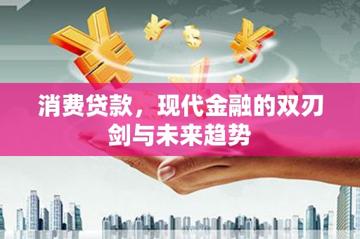 山海关消费贷款，现代金融的双刃剑与未来趋势