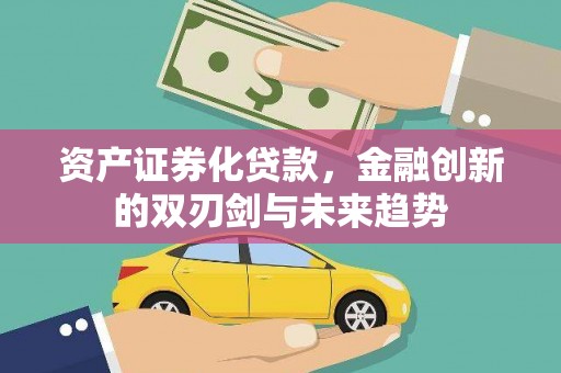 山海关资产证券化贷款，金融创新的双刃剑与未来趋势