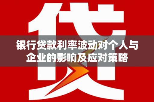 山海关银行贷款利率波动对个人与企业的影响及应对策略