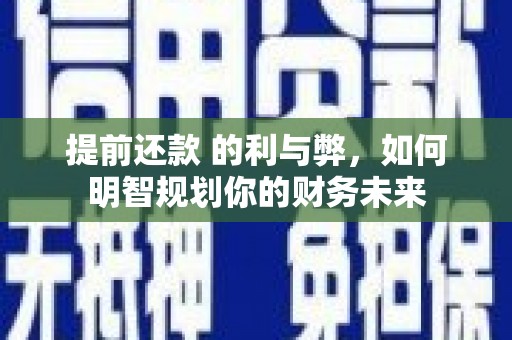 山海关提前还款 的利与弊，如何明智规划你的财务未来