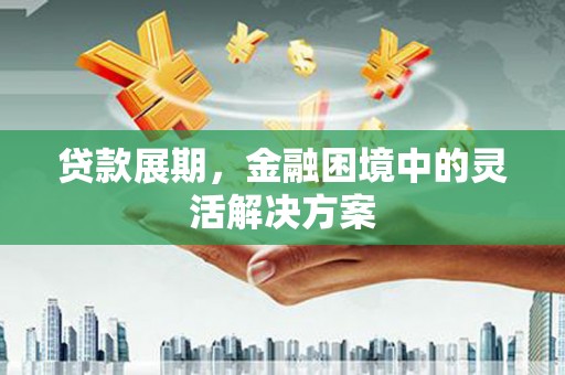 山海关贷款展期，金融困境中的灵活解决方案