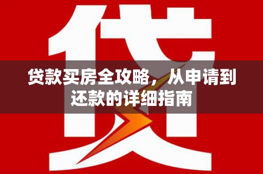 山海关贷款买房全攻略，从申请到还款的详细指南