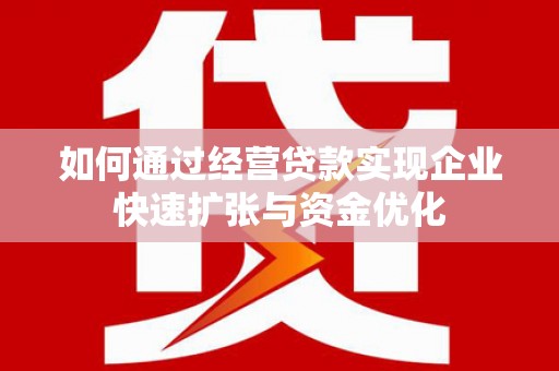 山海关如何通过经营贷款实现企业快速扩张与资金优化