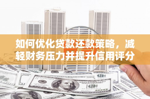 山海关如何优化贷款还款策略，减轻财务压力并提升信用评分