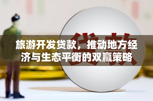 山海关旅游开发贷款，推动地方经济与生态平衡的双赢策略