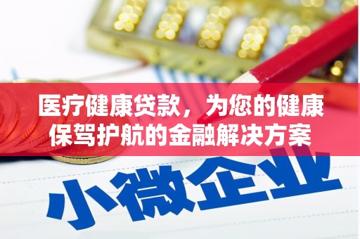 山海关医疗健康贷款，为您的健康保驾护航的金融解决方案