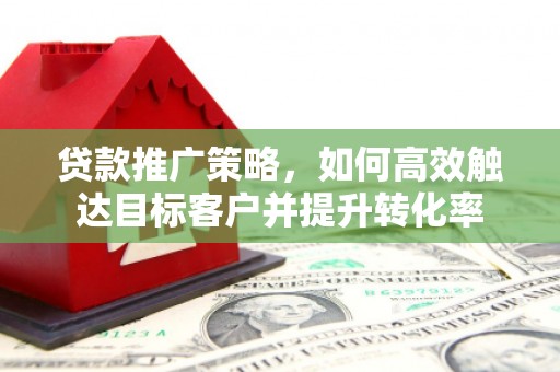 山海关贷款推广策略，如何高效触达目标客户并提升转化率