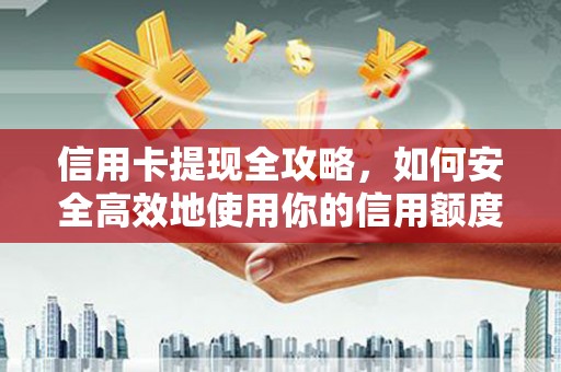 山海关信用卡提现全攻略，如何安全高效地使用你的信用额度