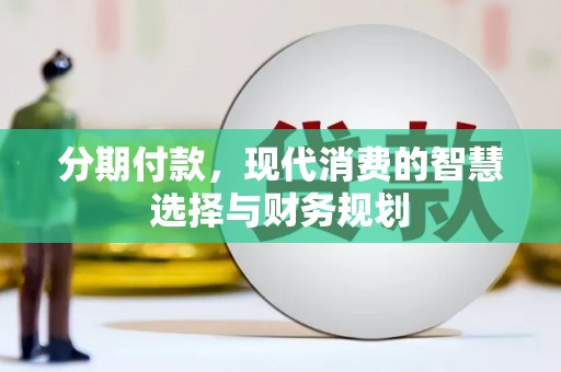山海关分期付款，现代消费的智慧选择与财务规划