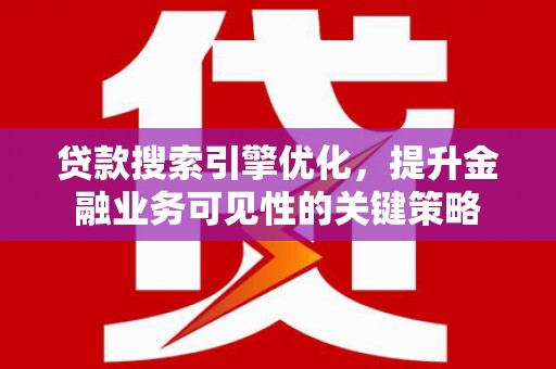 山海关贷款搜索引擎优化，提升金融业务可见性的关键策略