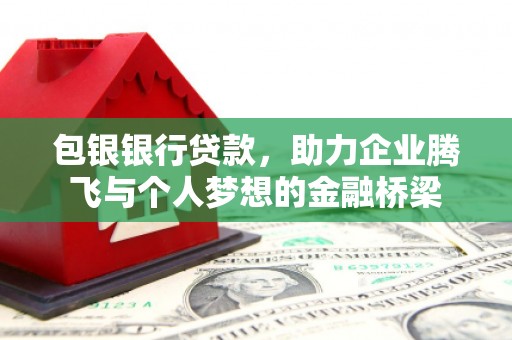 山海关包银银行贷款，助力企业腾飞与个人梦想的金融桥梁