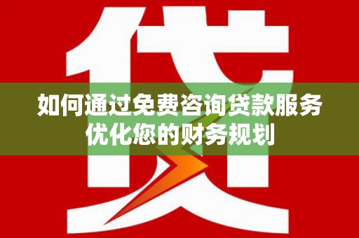 山海关如何通过免费咨询贷款服务优化您的财务规划