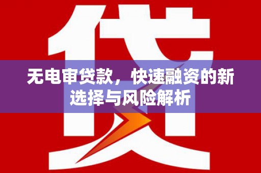 山海关无电审贷款，快速融资的新选择与风险解析