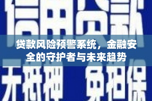 山海关贷款风险预警系统，金融安全的守护者与未来趋势