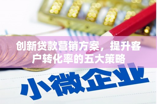 山海关创新贷款营销方案，提升客户转化率的五大策略