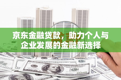 山海关京东金融贷款，助力个人与企业发展的金融新选择
