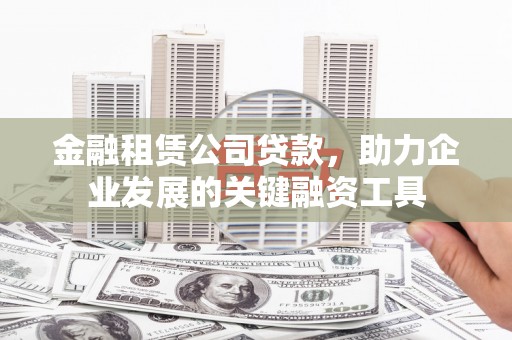 山海关金融租赁公司贷款，助力企业发展的关键融资工具