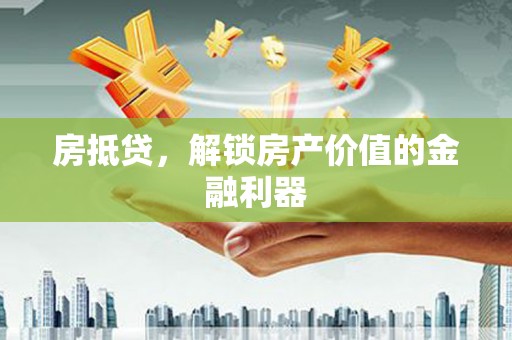 山海关房抵贷，解锁房产价值的金融利器