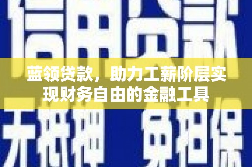 山海关蓝领贷款，助力工薪阶层实现财务自由的金融工具