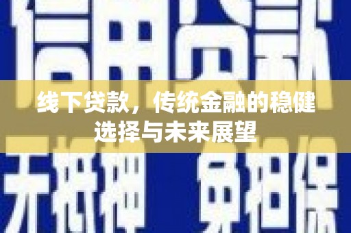 山海关线下贷款，传统金融的稳健选择与未来展望