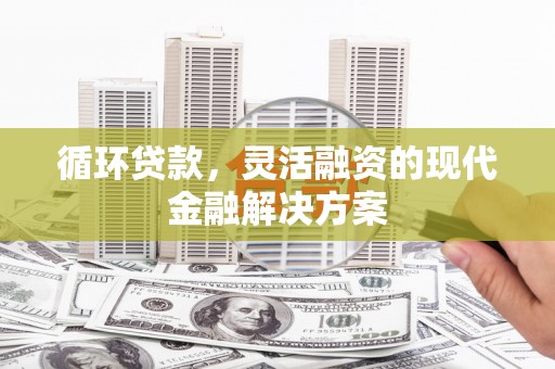 山海关循环贷款，灵活融资的现代金融解决方案