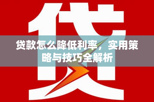 山海关贷款怎么降低利率，实用策略与技巧全解析