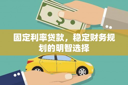 山海关固定利率贷款，稳定财务规划的明智选择