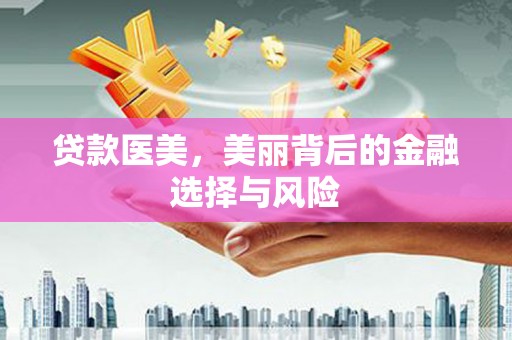 山海关贷款医美，美丽背后的金融选择与风险