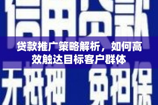 山海关贷款推广策略解析，如何高效触达目标客户群体