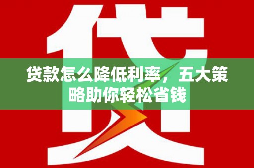 山海关贷款怎么降低利率，五大策略助你轻松省钱