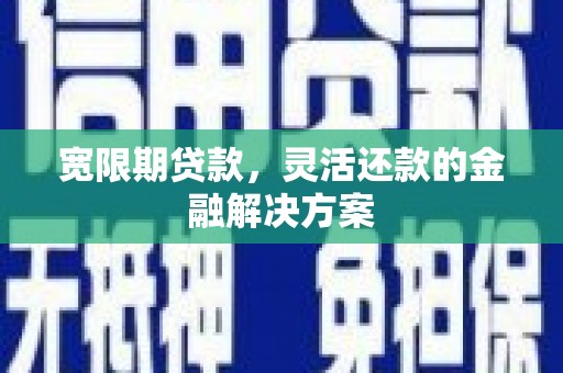 山海关宽限期贷款，灵活还款的金融解决方案