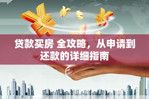 山海关贷款买房 全攻略，从申请到还款的详细指南