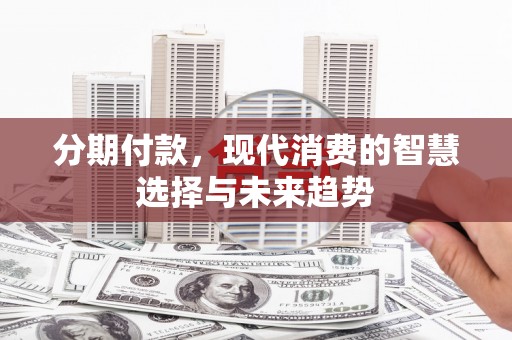 山海关分期付款，现代消费的智慧选择与未来趋势