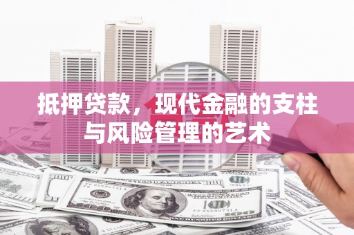 山海关抵押贷款，现代金融的支柱与风险管理的艺术