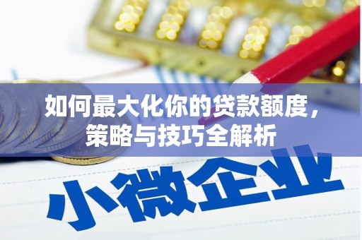 山海关如何最大化你的贷款额度，策略与技巧全解析
