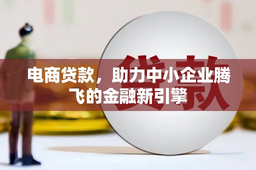 山海关电商贷款，助力中小企业腾飞的金融新引擎