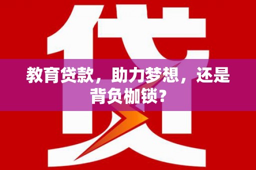 山海关教育贷款，助力梦想，还是背负枷锁？