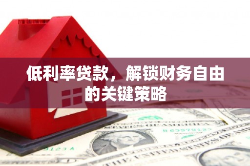 山海关低利率贷款，解锁财务自由的关键策略