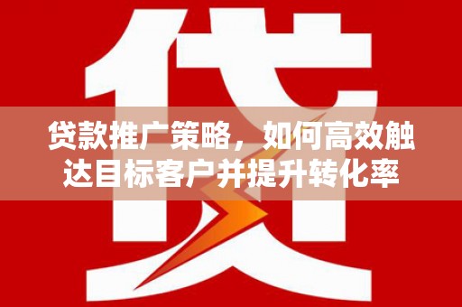 山海关贷款推广策略，如何高效触达目标客户并提升转化率