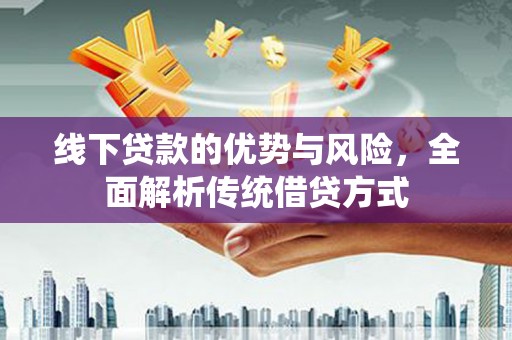 山海关线下贷款的优势与风险，全面解析传统借贷方式