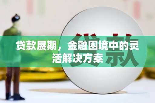 山海关贷款展期，金融困境中的灵活解决方案