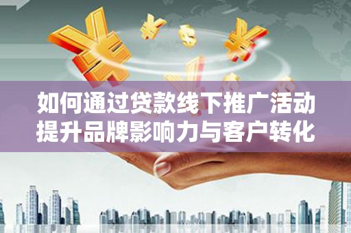 山海关如何通过贷款线下推广活动提升品牌影响力与客户转化率